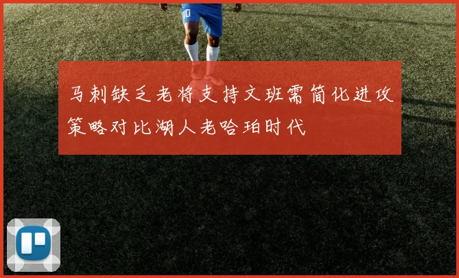 马刺缺乏老将支持文班需简化进攻策略对比湖人老哈珀时代