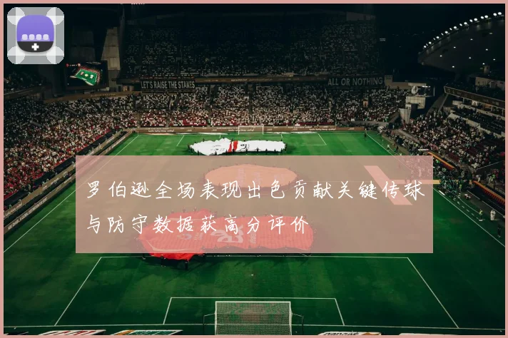 罗伯逊全场表现出色贡献关键传球与防守数据获高分评价