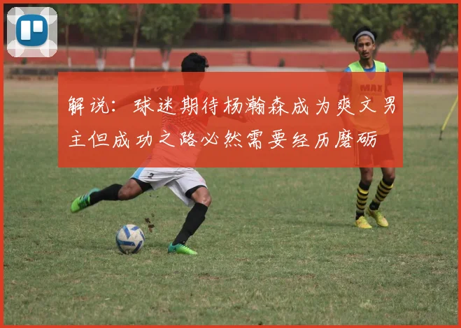 解说：球迷期待杨瀚森成为爽文男主但成功之路必然需要经历磨砺