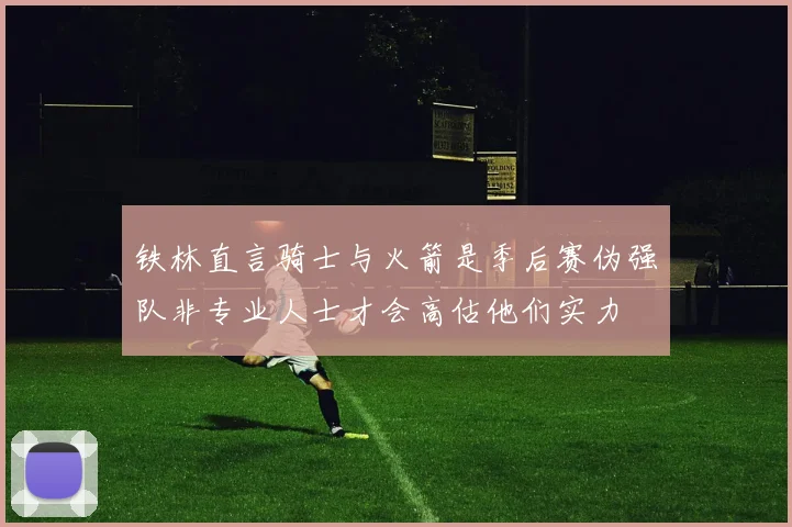 铁林直言骑士与火箭是季后赛伪强队非专业人士才会高估他们实力