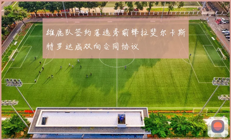 雄鹿队签约落选秀前锋拉斐尔卡斯特罗达成双向合同协议