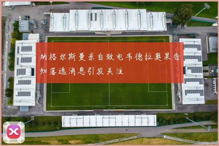 纳格尔斯曼亲自致电韦德拉奥果告知落选消息引发关注
