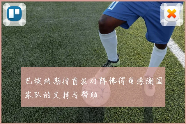 巴埃纳期待首发对阵佛得角感谢国家队的支持与帮助