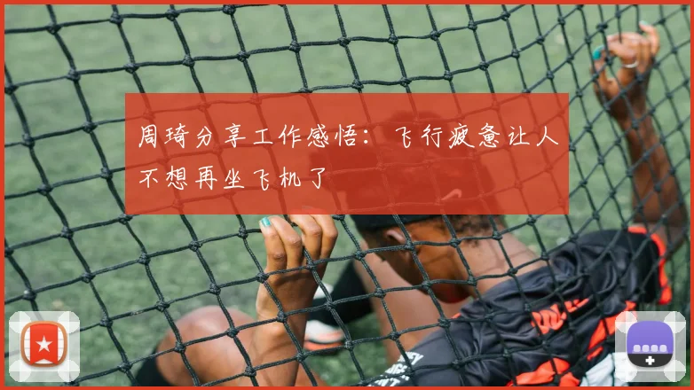 周琦分享工作感悟：飞行疲惫让人不想再坐飞机了