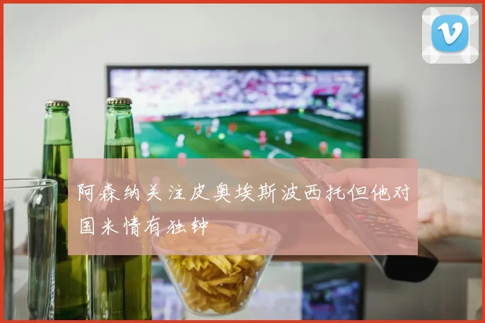 阿森纳关注皮奥埃斯波西托但他对国米情有独钟