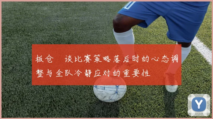 板仓滉谈比赛策略落后时的心态调整与全队冷静应对的重要性