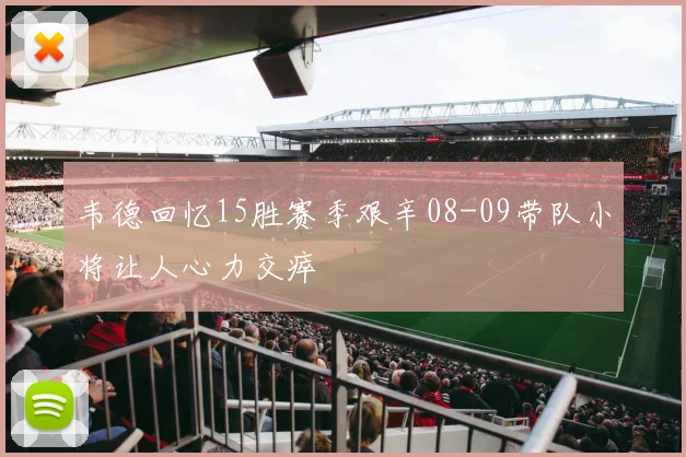 韦德回忆15胜赛季艰辛08-09带队小将让人心力交瘁