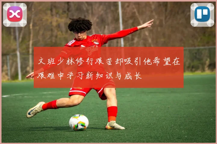 文班少林修行艰苦却吸引他希望在艰难中学习新知识与成长