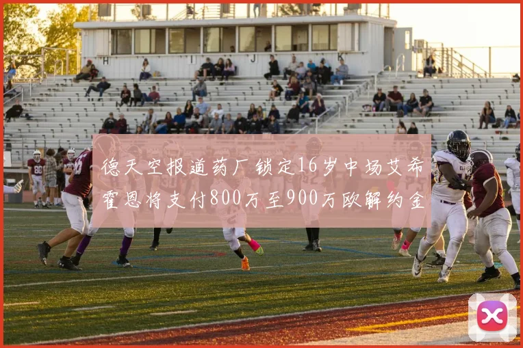 德天空报道药厂锁定16岁中场艾希霍恩将支付800万至900万欧解约金